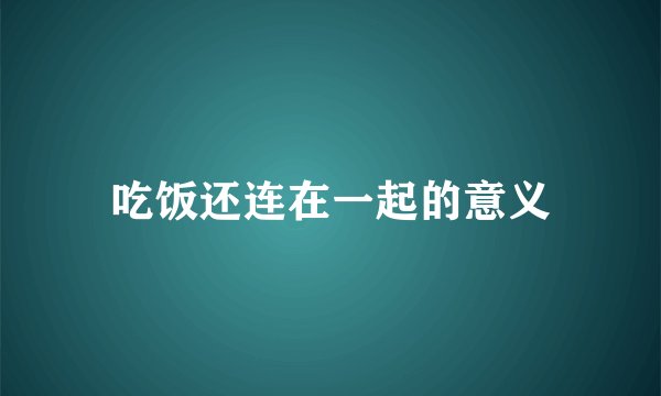 吃饭还连在一起的意义