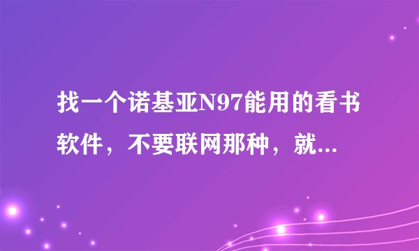 找一个诺基亚N97能用的看书软件,不要联网那种,就要单机看书软件