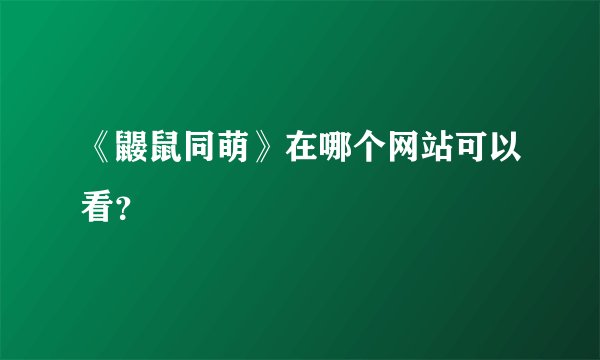 《鼹鼠同萌》在哪个网站可以看？