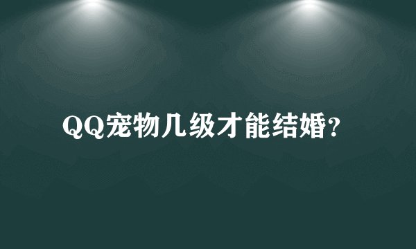 QQ宠物几级才能结婚?