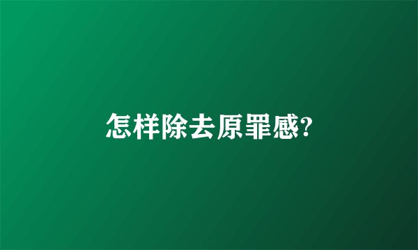 怎样除去原罪感?