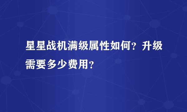 星星战机满级属性如何?升级需要多少费用?