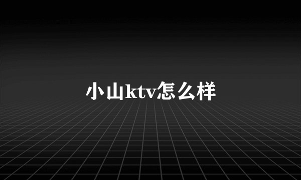 小山ktv怎么样