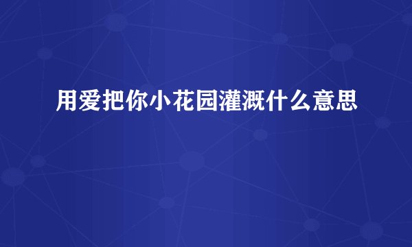 用爱把你小花园灌溉什么意思