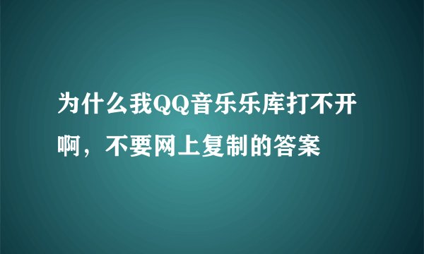 为什么我QQ音乐乐库打不开啊，不要网上复制的答案