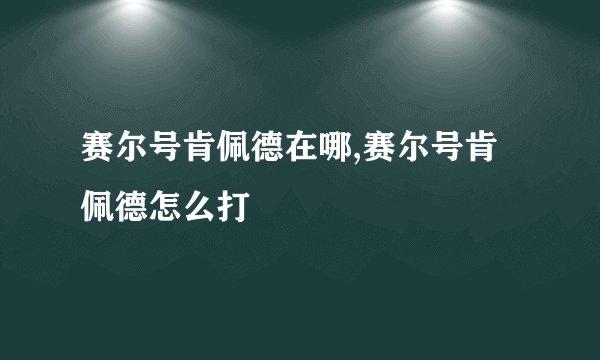 赛尔号肯佩德在哪,赛尔号肯佩德怎么打