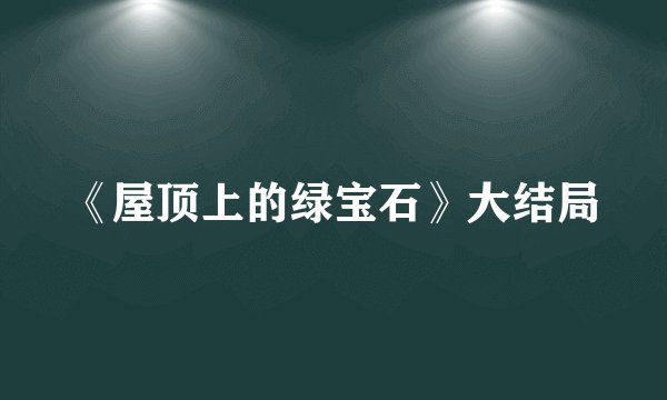 《屋顶上的绿宝石》大结局