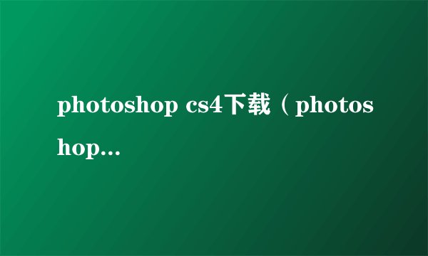 photoshop cs4下载(photoshop cs4注册)