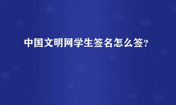 中国文明网学生签名怎么签？