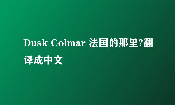 Dusk Colmar 法国的那里?翻译成中文