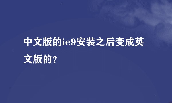 中文版的ie9安装之后变成英文版的？