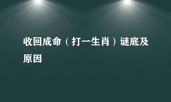 收回成命（打一生肖）谜底及原因