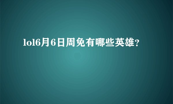 lol6月6日周免有哪些英雄？