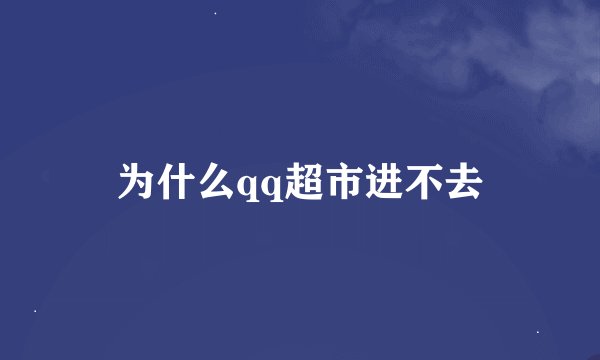 为什么qq超市进不去