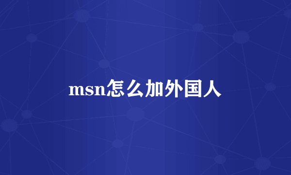 msn怎么加外国人