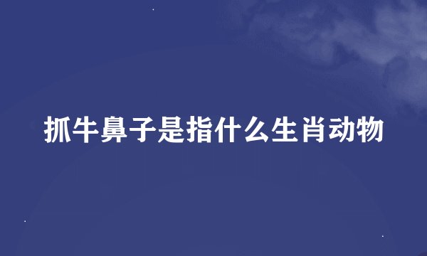 抓牛鼻子是指什么生肖动物