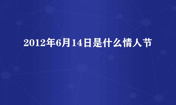 2012年6月14日是什么情人节