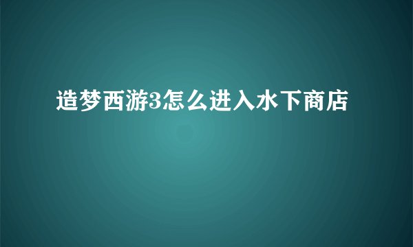 造梦西游3怎么进入水下商店