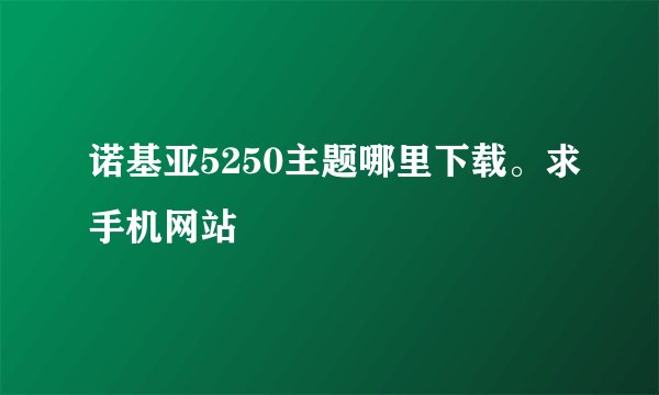 诺基亚5250主题哪里下载。求手机网站