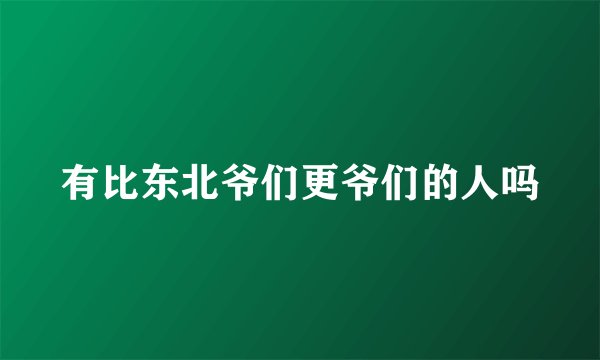 有比东北爷们更爷们的人吗