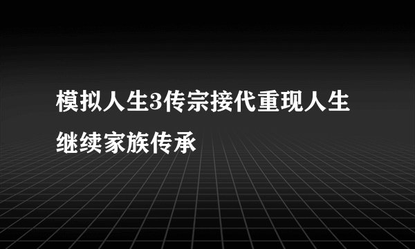 模拟人生3传宗接代重现人生继续家族传承