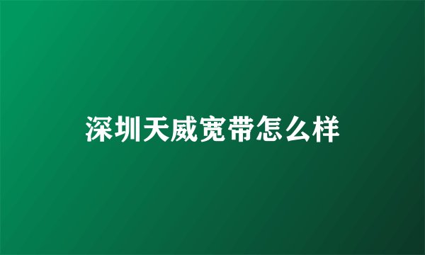 深圳天威宽带怎么样