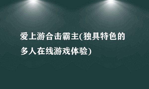 爱上游合击霸主(独具特色的多人在线游戏体验)