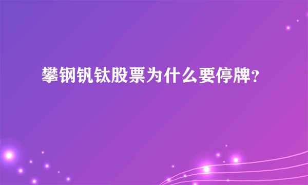 攀钢钒钛股票为什么要停牌?