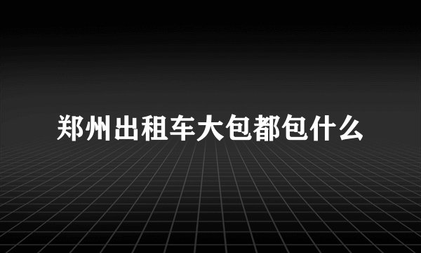 郑州出租车大包都包什么