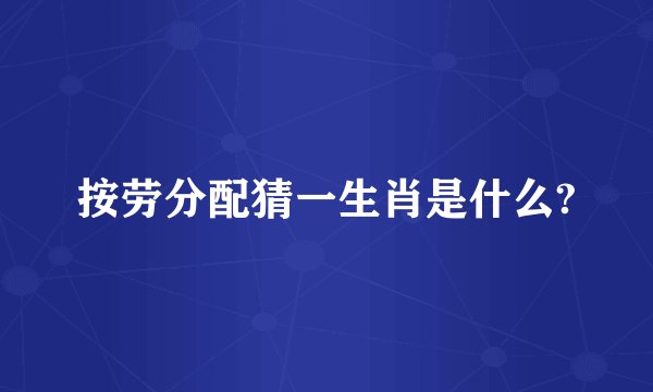 按劳分配猜一生肖是什么?