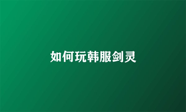 如何玩韩服剑灵