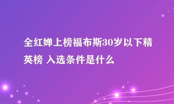 全红婵上榜福布斯30岁以下精英榜 入选条件是什么