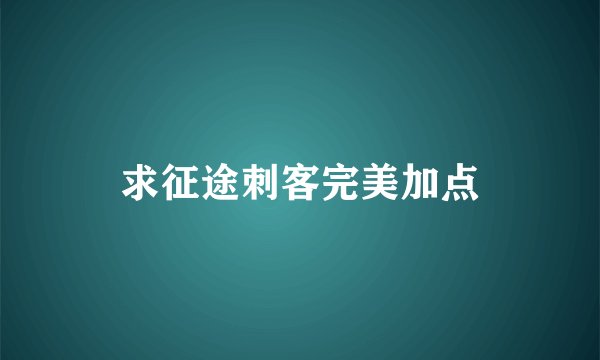 求征途刺客完美加点