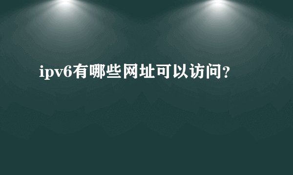 ipv6有哪些网址可以访问？