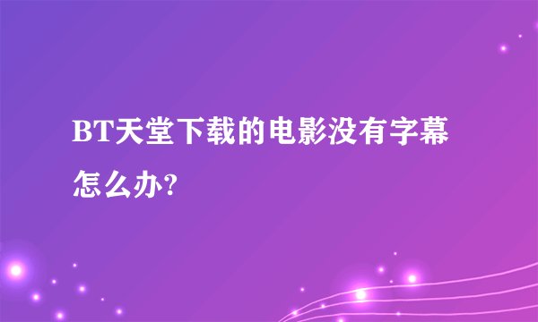BT天堂下载的电影没有字幕怎么办?