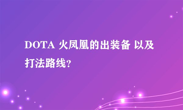DOTA 火凤凰的出装备 以及打法路线？