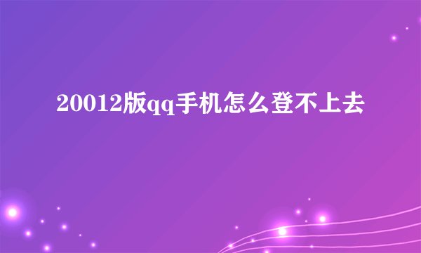 20012版qq手机怎么登不上去