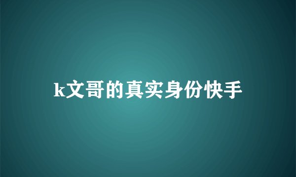 k文哥的真实身份快手