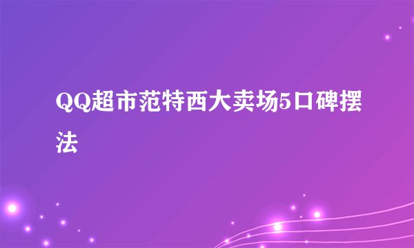 QQ超市范特西大卖场5口碑摆法