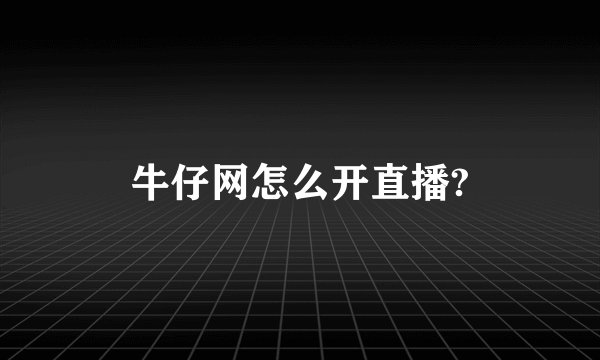 牛仔网怎么开直播?