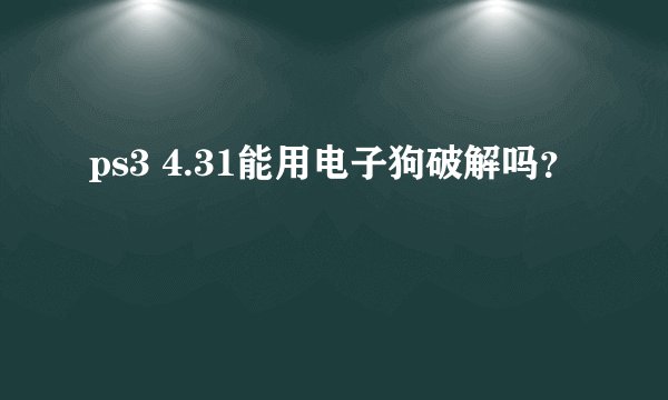 ps3 4.31能用电子狗破解吗？
