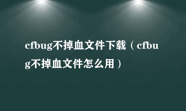 cfbug不掉血文件下载（cfbug不掉血文件怎么用）