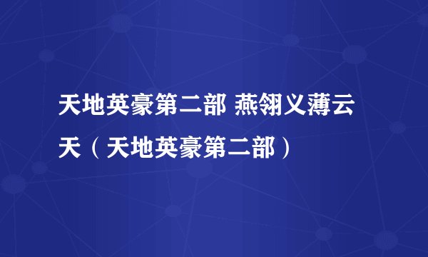 天地英豪第二部 燕翎义薄云天(天地英豪第二部)
