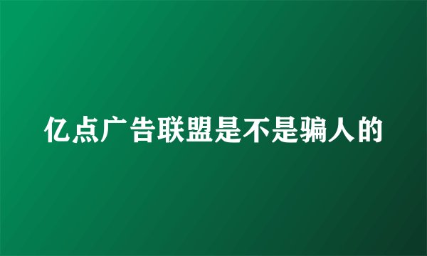 亿点广告联盟是不是骗人的