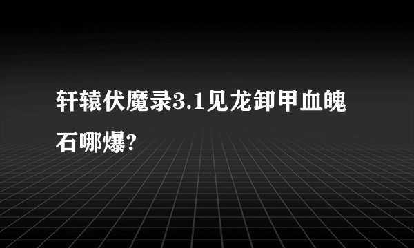 轩辕伏魔录3.1见龙卸甲血魄石哪爆?