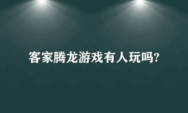 客家腾龙游戏有人玩吗?