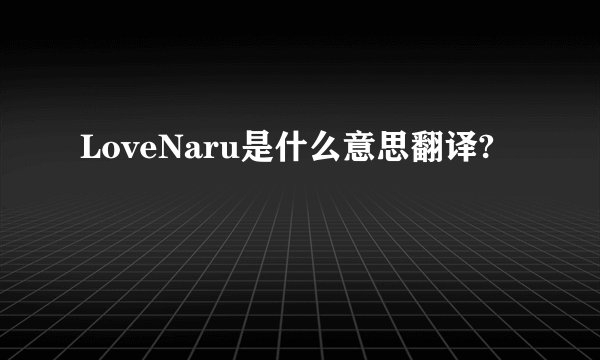 LoveNaru是什么意思翻译?
