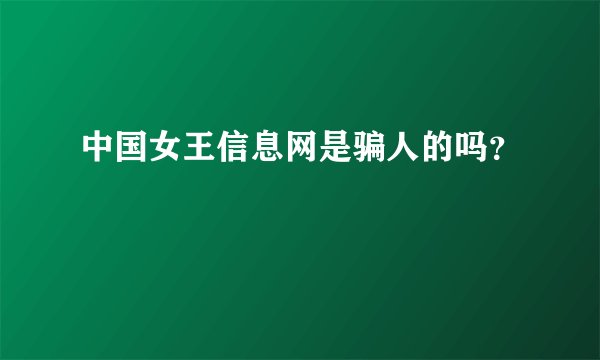 中国女王信息网是骗人的吗？