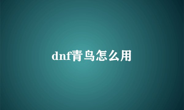 dnf青鸟怎么用