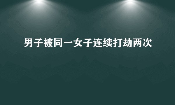 男子被同一女子连续打劫两次